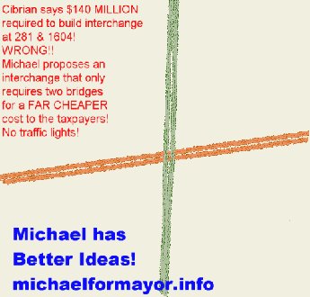 Cibrian says $140 MILLION required to build an interchange at 281 & 1604! WRONG!! Michael proposes an interchange that only requires two bridges for a FAR CHEAPER cost to the taxpayers! No traffic lights! Michael has better ideas! michaelformayor.info
